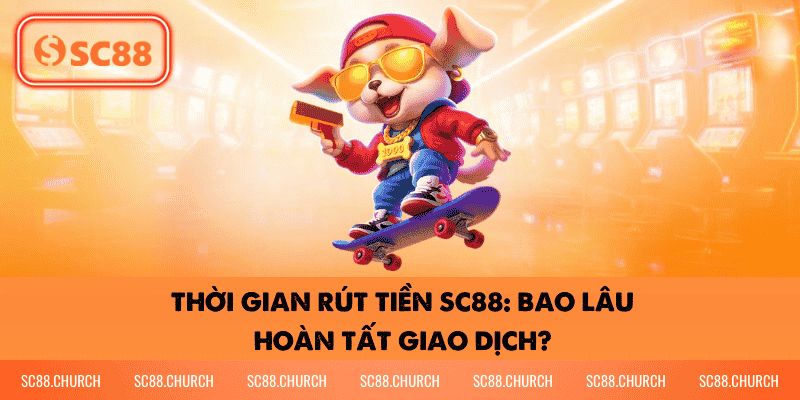 thời gian rút tiền sc88: bao lâu hoàn tất giao dịch?